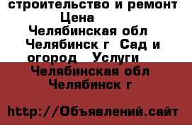 строительство и ремонт › Цена ­ 100 - Челябинская обл., Челябинск г. Сад и огород » Услуги   . Челябинская обл.,Челябинск г.